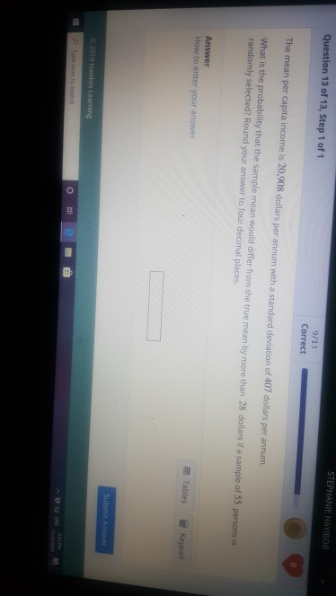 Question 13 of 13, Step 1 of 1 STEPHANIE HAYIBOR 9/13 Correct The mean per capita income is 20,908 dollars per annum with a s
