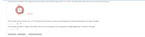 A body consists of a cylinder with a square hale cut out as shown. Each side of the square hole is 0.61 m long. The solid cyl