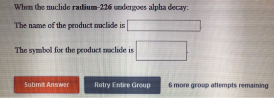 When the nuclide radium-226 undergoes alpha decay: The name of the product nuclide is The symbol for the product nuclide is S