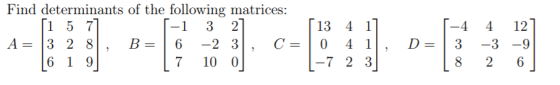 Find determinants of the following matrices: 1 5 7 -1 3 2 A= 3 2 8 B= 6 -2 3 C= 6 1 9 7 10 0 13 4 1 0 4 1 -7 2 3 -4 3 D= 4 12