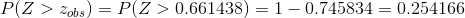 P(Z>z_{obs}) =P(Z> 0.661438) = 1 - 0.745834 = 0.254166