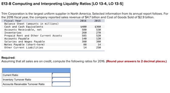 E13-8 Computing and Interpreting Liquidity Ratios (LO 13-4, LO 13-5] Trim Corporation is the largest uniform supplier in Nort