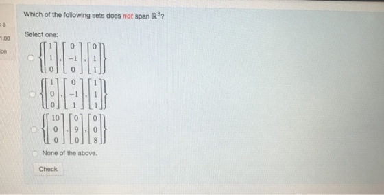 Which of the following sets does not span R ? Select one: 1.00 on [101 [01 [01. None of the above. Check