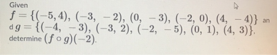 Given an f={(-5,4), (-3, – 2), (0, – 3), (-2, 0), (4, - 4)} dg={(-4, -3), (-3, 2), (-2,-5), (0, 1), (4, 3)}, determine (fog)(