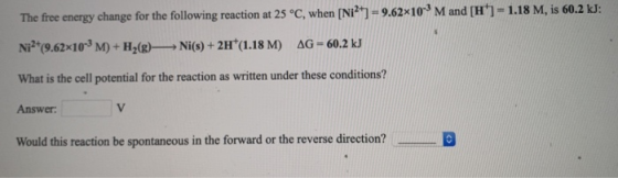 The free energy change for the following reaction at 25 °C, when [Ni2+] = 9.62x10-M and [H] = 1.18 M, is 60.2 kJ: Ni2+(9.62