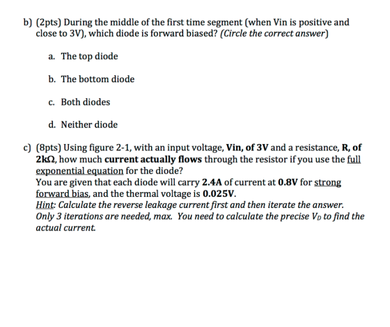 b) (2pts) During the middle of the first time segment (when Vin is positive and close to 3V), which diode is forward biased?