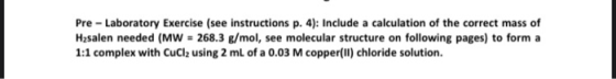 Pre Laboratory Exercise (see instructions p. 4): Include a calculation of the correct mass of H2salen needed (Mw = 268.3 g/mo