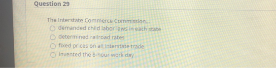 Question 29 The Interstate Commerce Commission... o demanded child labor laws in each state determined railroad rates fixed p