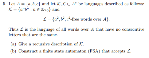 5. Let A={a,b,c} and let K, L C A be languages described as follows: K = {ay:n in e Zo} and L = {a?,62,c2-free words over A