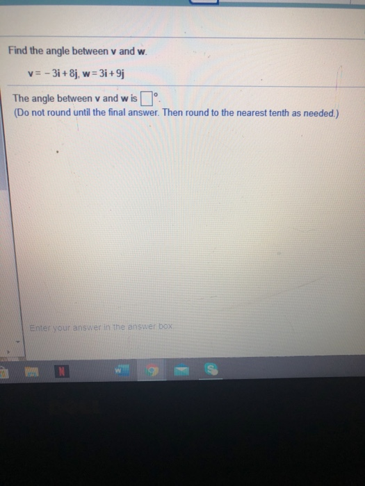 Find the angle between v and w. v= - 31+ 8j, w= w=3i+9j The angle between v and wis (Do not round until the final answer. The