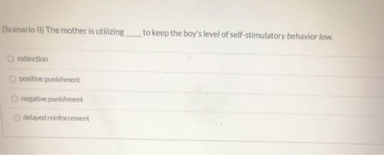 (Scenario (1) The mother is utilizing to keep the boys level of self-stimulatory behavior low. extinction O positive punishm