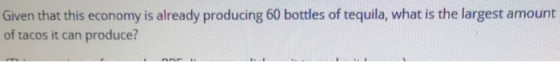 Given that this economy is already producing 60 bottles of tequila, what is the largest amount of tacos it can produce?
