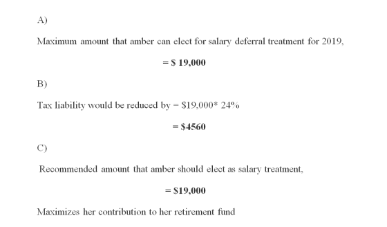 Maximum amount that amber can elect for salary deferral treatment for 2019, = $ 19,000 B) Tax liability would be reduced by =