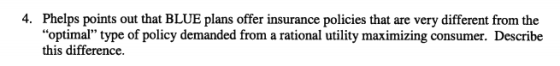 Phelps points out that BLUE plans offer insurance policies that are very different from the optimal type of policy demanded from a rational utility maximizing consumer. this difference. 4. Describe