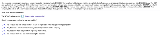 One year ago, your company purchased a machine used in manufacturing for $110,000. You have learned that a new machine is ava
