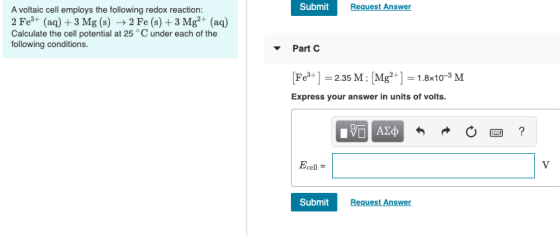 Submit Request Answer A voltaic cell employs the following redox reaction: 2 Fe3+ (aq) + 3 Mg(s) + 2 Fe(s) + 3 Mg2+ (aq) Calc