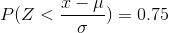 P(Z<\frac{x-\mu}{\sigma})=0.75