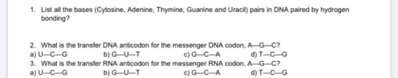 1. List all the bases (Cytosine, Adenine, Thymine, Guanine and Uracil) pairs in DNA paired by hydrogen bonding? 2. What is th