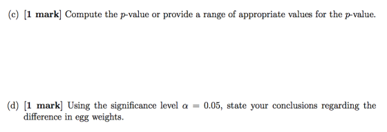 (c) (1 mark] Compute the p-value or provide a range of appropriate values for the p-value. (d) [1 mark] Using the significanc