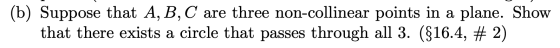 Suppose that A, B, C are three non-collinear points in a plane. Show that there exists a circle that passes through all 3. ($