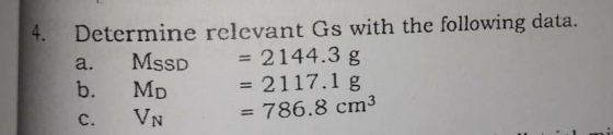 4. Determine relevant Gs with the following data. Mssd = 2144.3 g b. Мр = 2117.1 g VN a. 786.8 cm3 C.