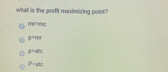 what is the profit maximizing point? mr=mc p=mr p>atc P<atc