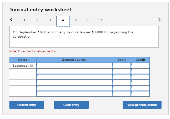 Journal entry worksheet 5 6 7 On September 18, the company paid its lawyer $3,000 for organizing the corporation. Note: Enter