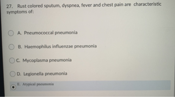 27. Rust colored sputum, dyspnea, fever and chest pain are characteristic symptoms of: O A. Pneumococcal pneumonia O B. Haemo