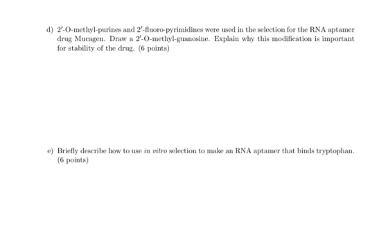 d) 2-0-methyl-purines and 2-fluoro-pyrimidines were used in the selection for the RNA aptamer drug Mucagen. Draw a 2-O-methyl