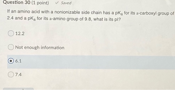 Question 30 (1 point) Saved If an amino acid with a nonionizable side chain has a pka for its a-carboxyl group of 2.4 and a p