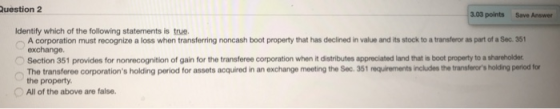 Question 2 3.03 points Save Answer Identify which of the following statements is true. A corporation must recognize a loss wh