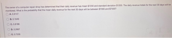 The owner of a computer repair shop has determined that their daily revenue has mean $7200 and standard deviation $1200. The