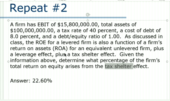 Repeat #2 A firm has EBIT of $15,800,000.00, total assets of $100,000,000.00, a tax rate of 40 percent, a cost of debt of 8.0