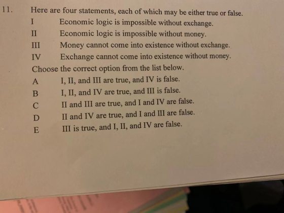 11. Here are four statements, each of which may be either true or false. Economic logic is impossible without exchange. I Eco