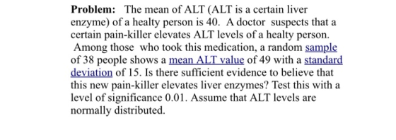 Problem: The mean of ALT (ALT is a certain liver enzyme) of a healty person is 40. A doctor suspects that a certain pain-kill