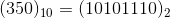 (350)_{10}= (10101110)_2