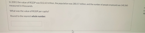T In 2001 the value of RGDP was $12.63 trillion, the population was 280.57 million, and the number of people employed was 140