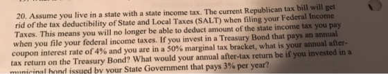 20. Assume you live in a state with a state income tax. The current Republican tax bill will get rid of the tax deductibility