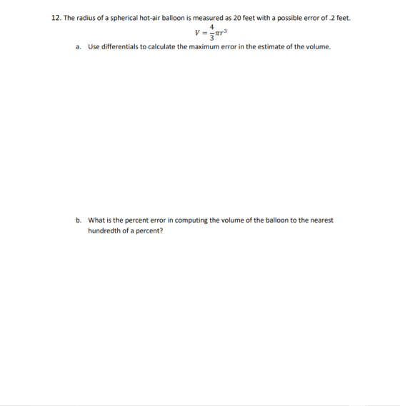 12. The radius of a spherical hot-air balloon is measured as 20 feet with a possible error of 2 feet. 4 vaar a. Use different