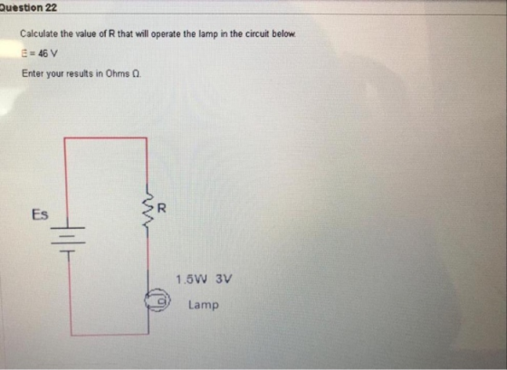 Question 22 Calculate the value of that will operate the lamp in the circuit below. E = 46 V Enter your results in Ohms 0. 1.