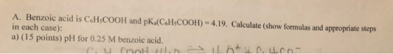 A. Benzoic acid is C.HSCOOH and pK (C6H3COOH) -4.19. Calculate (show formulas and appropriate steps in each case): a) (15 poi