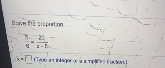 Solve the proportion. 5 20 = 6 X+5 X= EO (Type (Type an integer or a simplified fraction.)