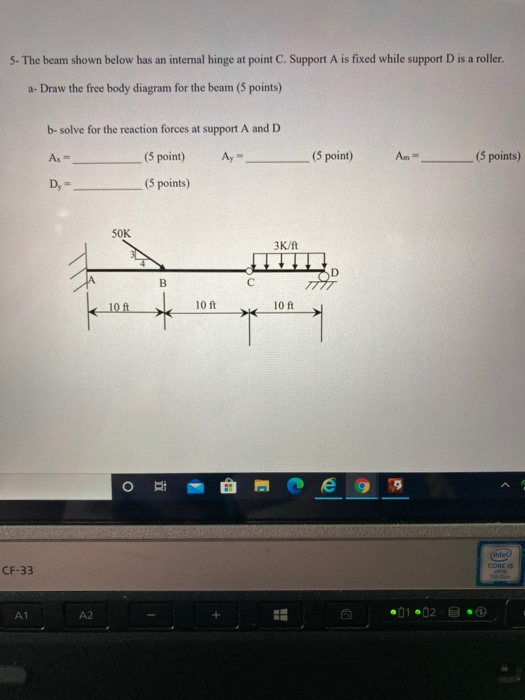 5- The beam shown below has an internal hinge at point C. Support A is fixed while support D is a roller. a-Draw the free bod