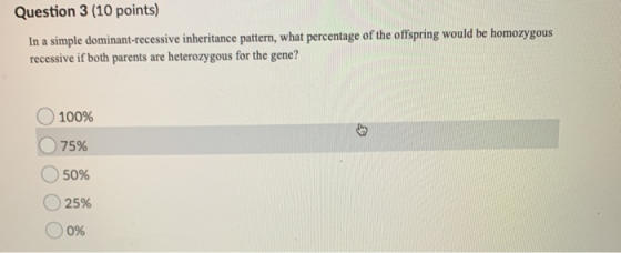 Question 3 (10 points) In a simple dominant-recessive inheritance pattern, what percentage of the offspring would be homozygo