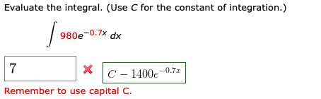 Evaluate the integral. (Use C for the constant of integration.) 980e-0.7x dx * C – 1400e +0.72 Remember to use capital C.