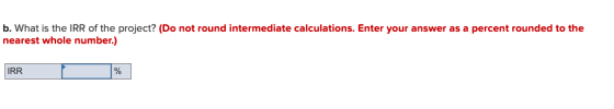 b. What is the IRR of the project? (Do not round intermediate calculations. Enter your answer as a percent rounded to the nea