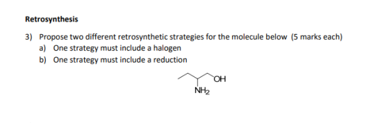 Retrosynthesis 3) Propose two different retrosynthetic strategies for the molecule below (5 marks each) a) One strategy must include a halogen b) One strategy must include a reduction NH2