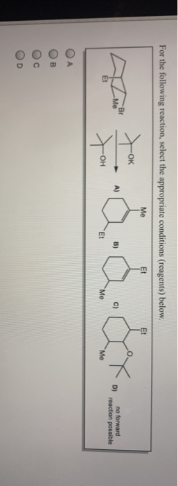 For the following reaction, select the appropriate conditions (reagents) below. Br Me tok toh A) & Geox D) no forward reactio