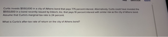 Save & Exit Submit Help Curtis invests $550,000 in a city of Athens bond that pays 7.75 percent interest. Alternatively. Curt