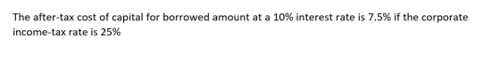 The after-tax cost of capital for borrowed amount at a 10% interest rate is 7.5% if the corporate income-tax rate is 25%